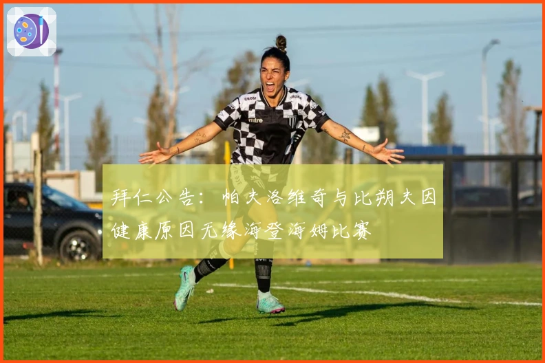 拜仁公告：帕夫洛维奇与比朔夫因健康原因无缘海登海姆比赛
