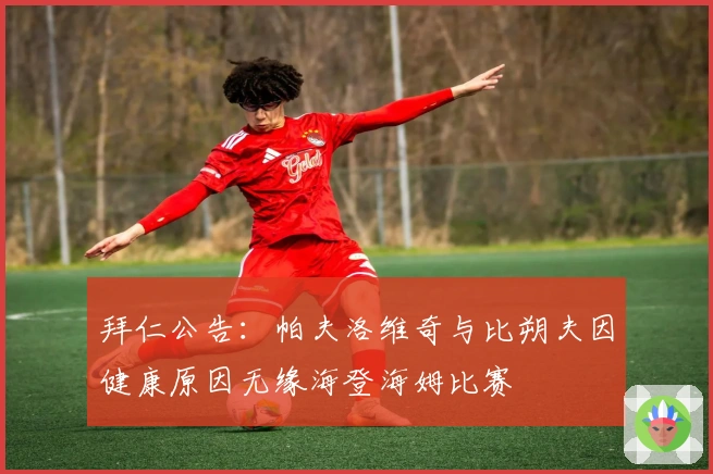 拜仁公告：帕夫洛维奇与比朔夫因健康原因无缘海登海姆比赛