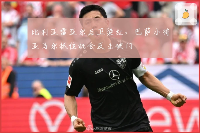 比利亚雷亚尔后卫染红，巴萨小将亚马尔抓住机会反击破门