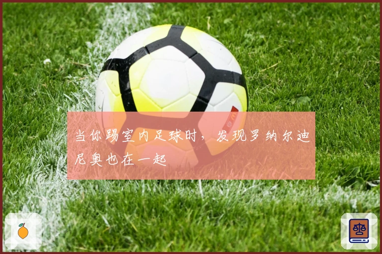 当你踢室内足球时，发现罗纳尔迪尼奥也在一起